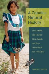 A Zapotec Natural History : Trees, Herbs, and Flowers, Birds, Beasts, and Bugs in the Life of San Juan Gbëë