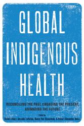 Global Indigenous Health : Reconciling the Past, Engaging the Present, Animating the Future