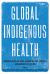 Global Indigenous Health : Reconciling the Past, Engaging the Present, Animating the Future