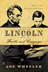 Abraham Lincoln, a Man of Faith and Courage : Stories of Our Most Admired President