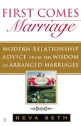 First Comes Marriage : Modern Relationship Advice from the Wisdom of Arranged Marriages