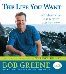 The Life You Want : Get Motivated, Lose Weight, and Be Happy