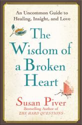 The Wisdom of a Broken Heart : An Uncommon Guide to Healing, Insight, and Love