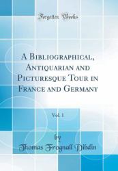 A Bibliographical, Antiquarian and Picturesque Tour in France and Germany, Vol. 1 (Classic Reprint)