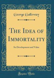 The Idea of Immortality : Its Development and Value (Classic Reprint)