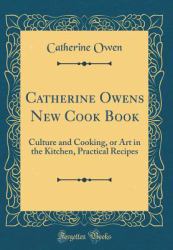 Catherine Owens New Cook Book : Culture and Cooking, or Art in the Kitchen, Practical Recipes (Classic Reprint)