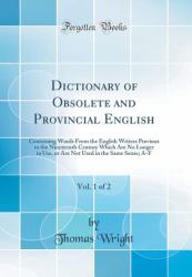 Dictionary of Obsolete and Provincial English, Vol. 1 Of 2 : Containing Words from the English Writers Previous to the Nineteenth Century Which Are No Longer in Use, or Are Not Used in the Same Sense; a-F (Classic Reprint)