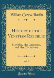 History of the Venetian Republic, Vol. 2 : Her Rise, Her Greatness, and Her Civilization (Classic Reprint)