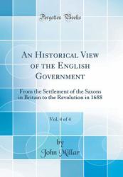 An Historical View of the English Government, Vol. 4 Of 4 : From the Settlement of the Saxons in Britain to the Revolution in 1688 (Classic Reprint)