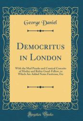 Democritus in London : With the Mad Pranks and Comical Conceits of Motley and Robin Good-Fellow, to Which Are Added Notes Festivous, etc (Classic Reprint)