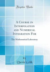 A Course in Interpolation and Numerical Integration For : The Mathematical Laboratory (Classic Reprint)