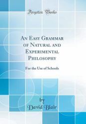 An Easy Grammar of Natural and Experimental Philosophy : For the Use of Schools (Classic Reprint)