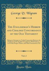 The Englishman's Hebrew and Chaldee Concordance of the Old Testament, Vol. 2 : Being an Attempt at a Verbal Connection Between the Original and the English Translation; with Indexes, a List of the Proper Names, and Their Occurrences, etc (Classic Reprin