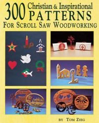 300 Christian and Inspirational Designs for Scroll Saw Woodworking : 150 Easy to Make Gift, Fretwork, and Jewelry Projects