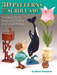 3D Patterns for the Scroll Saw : Time Saving Tips and Ready-to-Cut Patterns for 45 Unique Projects