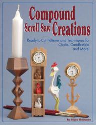 Compound Scroll Saw Creations : Ready-To-Cut Patterns and Techniques for Clocks, Candlesticks and More