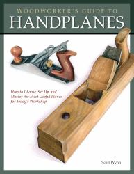 Woodworker's Guide to Handplanes : How to Choose, Setup and Master the Most Useful Planes for Today's Workshop