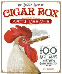 The Smokin' Book of Cigar Box Art and Designs : More Than 100 of the Best Labels from the John and Carolyn Grossman Collection