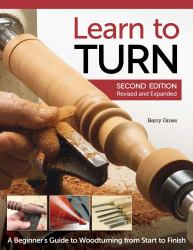 Learn to Turn, 2nd Edition Revised and Expanded : A Beginner's Guide to Woodturning from Start to Finish