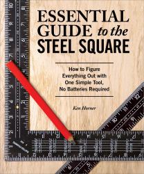 Essential Guide to the Steel Square : How to Figure Everything Out with One Simple Tool, No Batteries Required