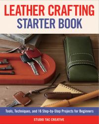 Leather Crafting Starter Book : Tools, Techniques, and 16 Step-By-Step Projects for Beginners