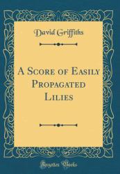 A Score of Easily Propagated Lilies (Classic Reprint)