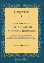 Specimens of Early English Metrical Romances : To Which Is Prefixed an Historical Introduction of the Rise and Progress of Romantic Composition in France and England (Classic Reprint)