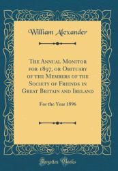 The Annual Monitor for 1897, or Obituary of the Members of the Society of Friends in Great Britain and Ireland : For the Year 1896 (Classic Reprint)