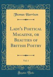 Lady's Poetical Magazine, or Beauties of British Poetry, Vol. 1 (Classic Reprint)