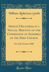 Speech Delivered at a Special Meeting of the Commission of Assembly of the Free Church : On 27th October 1880 (Classic Reprint)