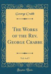 The Works of the Rev. George Crabbe, Vol. 4 of 5 (Classic Reprint)