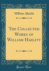 The Collected Works of William Hazlitt (Classic Reprint)