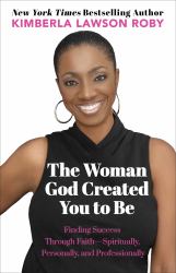 The Woman God Created You to Be : Finding Success Through Faith---Spiritually, Personally, and Professionally