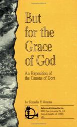 But for the Grace of God : An Exposition of the Canons of Dort