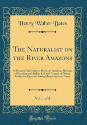 The Naturalist on the River Amazons, Vol. 1 Of 2 : A Record of Adventures, Habits of Animals, Sketches of Brazilian and Indian Life and Aspects of Nature under the Equator During Eleven Years of Travel (Classic Reprint)