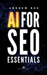 AI for SEO Essentials : A Comprehensive Guide to Leveraging Artificial Intelligence for Enhanced Search Engine Optimization, Content Creation, and Digital Marketing Success