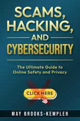 Scams, Hacking, and Cybersecurity : The Ultimate Guide to Online Safety and Privacy