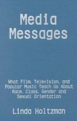 Media Messages : What Film, Television and Popular Music Teach Us about Race, Class, Gender and Sexual Orientation