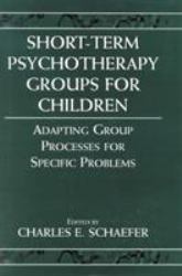 Short-Term Psychotherapy Groups for Children : Adapting Group Processes for Specific Problems