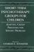 Short-Term Psychotherapy Groups for Children : Adapting Group Processes for Specific Problems