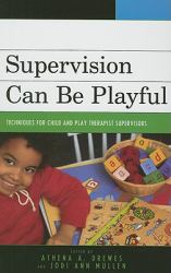 Supervision Can Be Playful : Techniques for Child and Play Therapist Supervisors