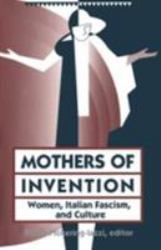 Mothers of Invention : Women, Italian Facism, and Culture