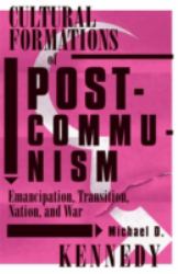 Cultural Formations of Postcommunism : Emancipation, Transition, Nation, and War