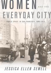 Women and the Everyday City : Public Space in San Francisco, 1890-1915