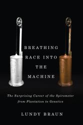 Breathing Race into the Machine : The Surprising Career of the Spirometer from Plantation to Genetics