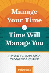 Manage Your Time or Time Will Manage You : Strategies That Work from an Educator Who's Been There