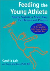 Feeding the Young Athlete : Sports Nutrition Made Easy for Players and Parents