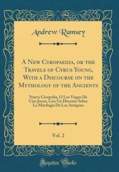 A New Cyropaedia, or the Travels of Cyrus Young, with a Discourse on the Mythology of the Ancients, Vol. 2 : Nueva Ciropedia, Ó Los Viages de Ciro Joven, con un Discurso Sobre la Mitologia de Los Antiguos (Classic Reprint)