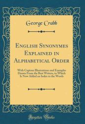 English Synonymes Explained in Alphabetical Order : With Copious Illustrations and Examples Drawn from the Best Writers, to Which Is Now Added an Index to the Words (Classic Reprint)