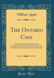 The Ontario Case : To the Mississippi and Dominion Steamship Company (Limited, ) and to the Norfolk and Portsmouth Cotton Exchange (Classic Reprint)